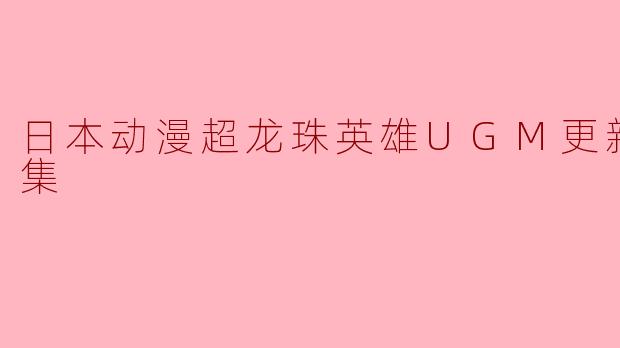 日本动漫超龙珠英雄UGM更新至04集