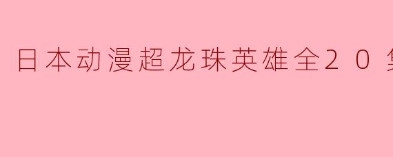 日本动漫超龙珠英雄全20集