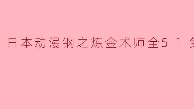 日本动漫钢之炼金术师全51集