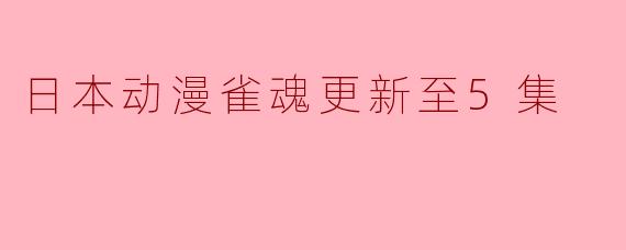 日本动漫雀魂更新至5集