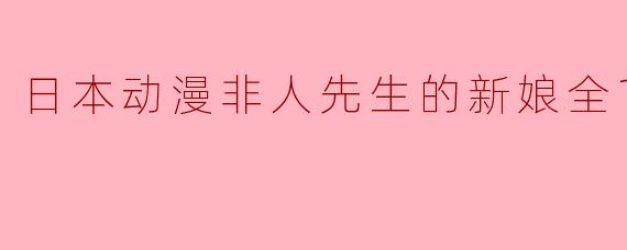 探索《非人先生的新娘》：一场跨越种族的奇幻爱情之旅
