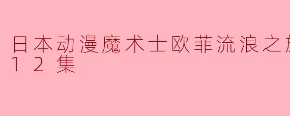 日本动漫魔术士欧菲流浪之旅第三季全12集