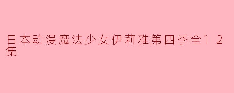 日本动漫魔法少女伊莉雅第四季全12集