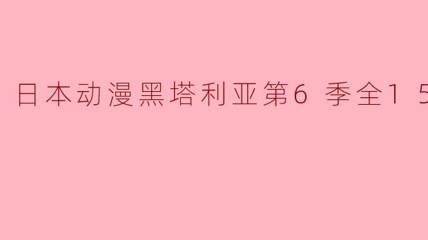 《黑塔利亚第6季全15集:幽默与历史的完美结合》