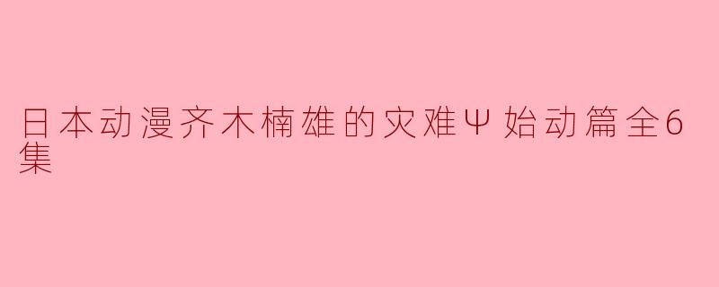 日本动漫齐木楠雄的灾难Ψ始动篇全6集