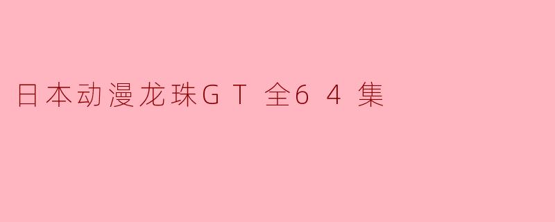 日本动漫龙珠GT全64集