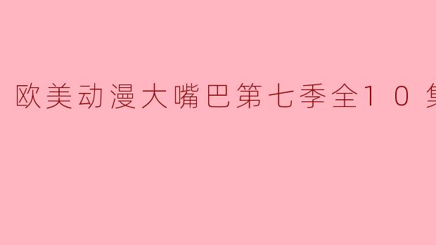 欧美动漫《大嘴巴》第七季什么时候上线？有没有高清版可以观看？