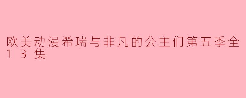 欧美动漫希瑞与非凡的公主们第五季全13集