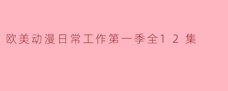 欧美动漫日常工作第一季全12集