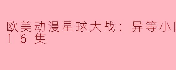 欧美动漫星球大战：异等小队第二季全16集