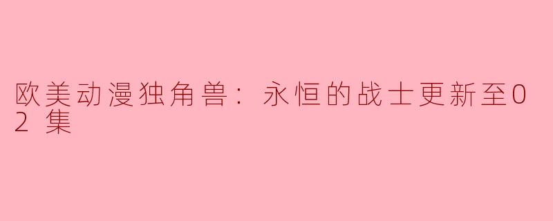 欧美动漫《独角兽：永恒的战士》更新至02集，奇幻冒险引人入胜