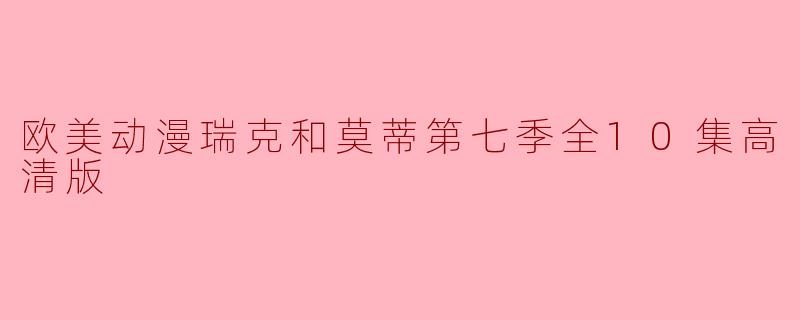 欧美动漫《瑞克和莫蒂》第七季的高清版有多少集？****