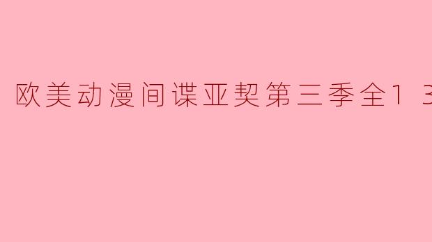 欧美动漫《间谍亚契》第三季的内容有什么新变化与看点?**