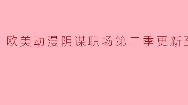 欧美动漫阴谋职场第二季更新至08集