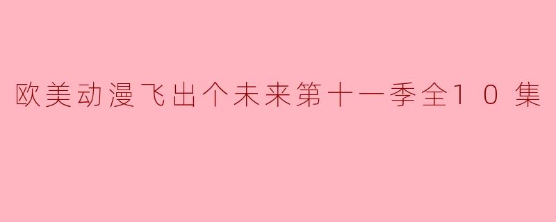 请问“欧美动漫飞出个未来第十一季”一共有多少集？  