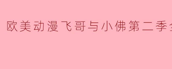 ### 標題:探討欧美动漫《飞哥与小佛》第二季全39集的魅力与故事