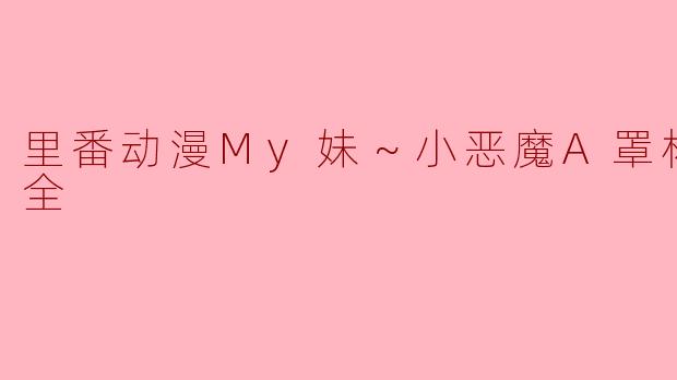 里番动漫《My妹～小恶魔A罩杯～》的主要内容是什么？