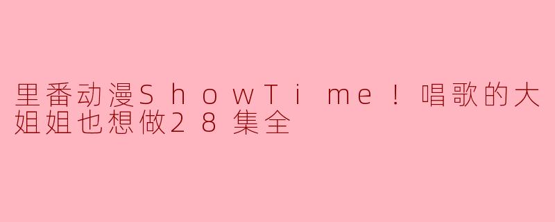 ### 探索“ShowTime！唱歌的大姐姐也想做”的魅力与主题