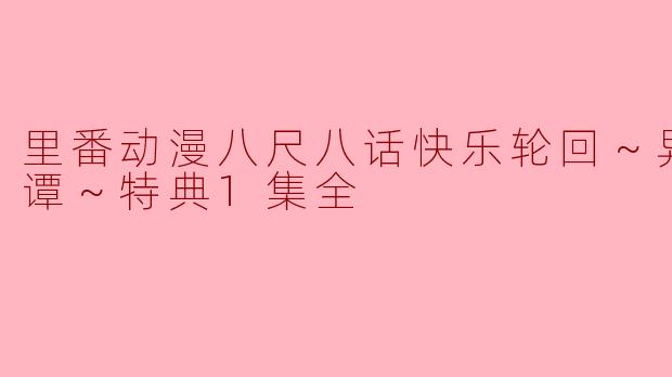 ** 《里番动漫八尺八话快乐轮回～异形怪奇谭～特典1集全》的主要内容是什么？**