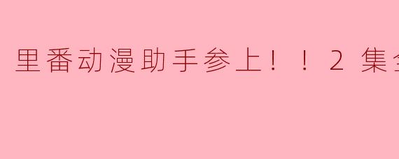 ### 里番动漫助手参上！！2集全感想