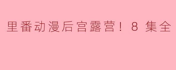 里番动漫后宫露营！8集全