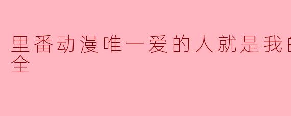 探索《里番动漫唯一爱的人就是我的丈夫》的第一集魅力