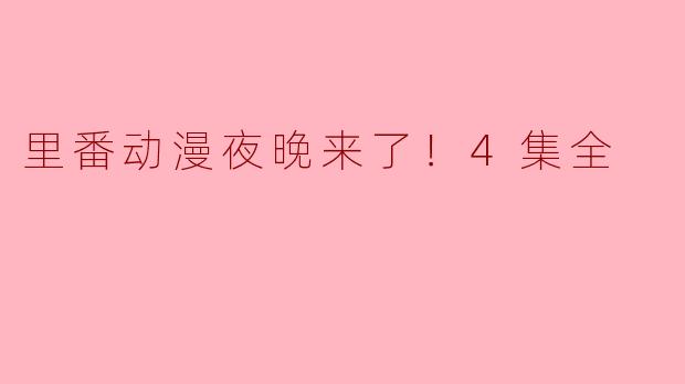 里番动漫夜晚来了！4集全