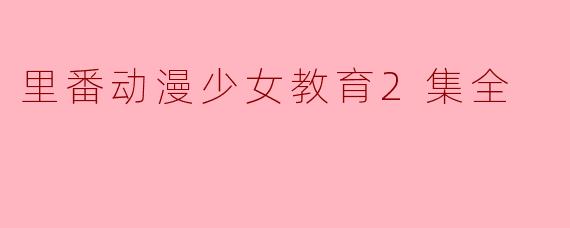 ### 探索“里番动漫少女教育”的奇特世界