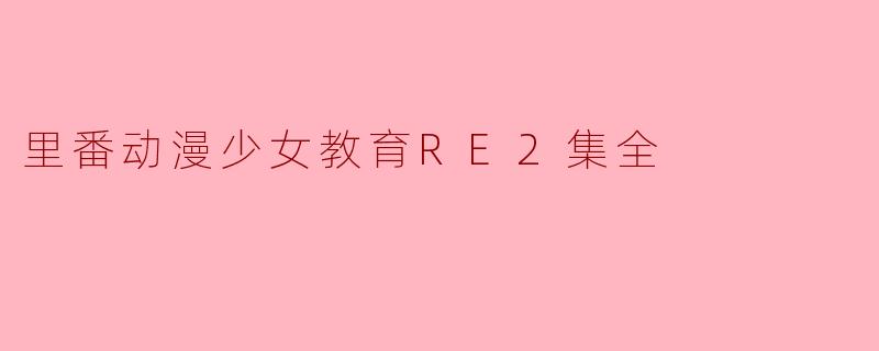 里番动漫少女教育RE2集全