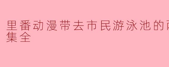 里番动漫带来的另类体验——市民游泳池的两个女儿