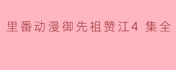 里番动漫御先祖赞江4集全