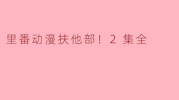 探秘“里番动漫扶他部！2集全”的世界