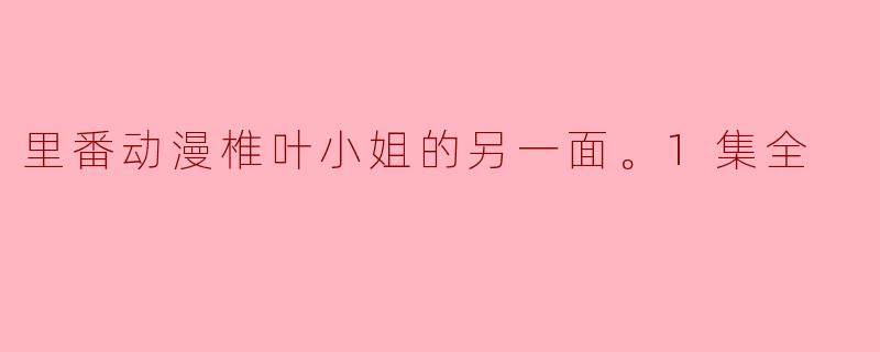 里番动漫椎叶小姐的另一面。1集全