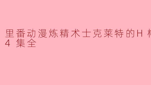 里番动漫炼精术士克莱特的H榨精物语4集全