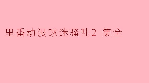 里番动漫球迷骚乱2集全