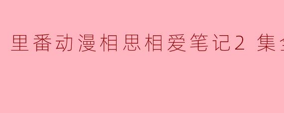 里番动漫相思相爱笔记2集全