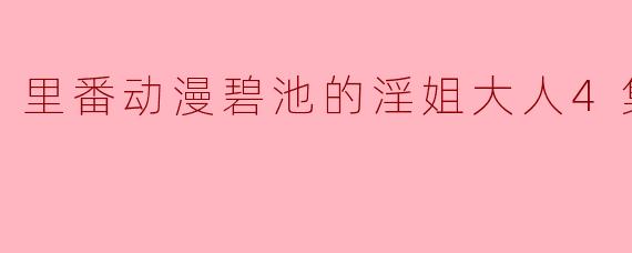 里番动漫碧池的淫姐大人4集全