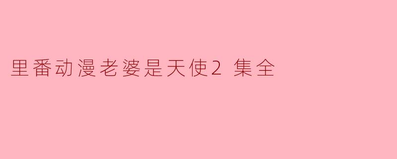 里番动漫老婆是天使2集全