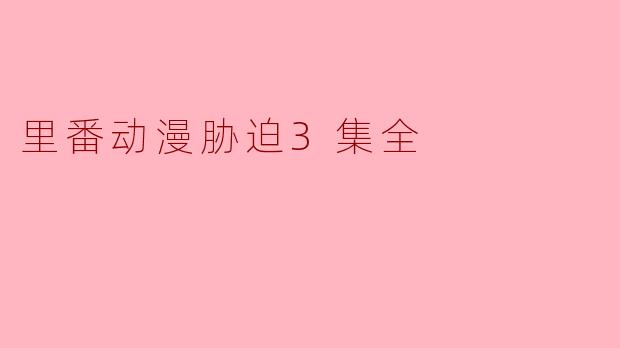 里番动漫胁迫3集全