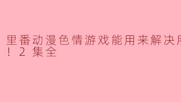 里番动漫与色情游戏：娱乐背后的思考