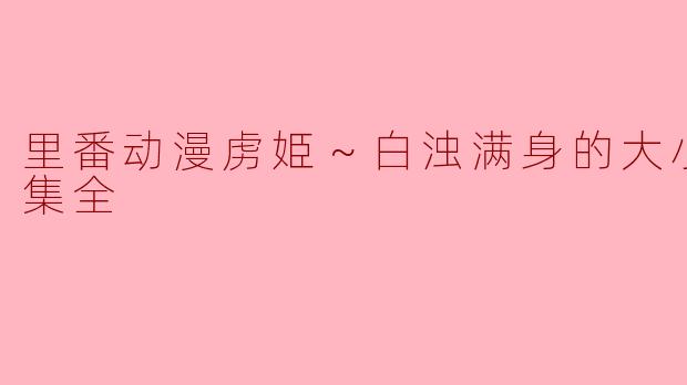 关于《虏姫～白浊满身的大小姐～》，这部里番动漫主要讲述了什么内容？