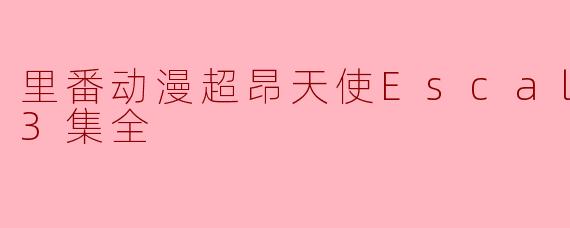 超昂天使Escalayer:征贯游戏与动画的梦幻之旅