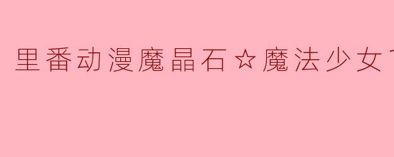 探秘《魔晶石☆魔法少女》:一次性追完第一集的奇幻旅程