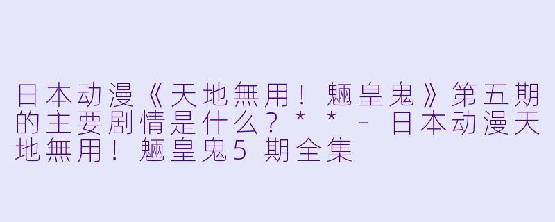 日本动漫《天地無用!魎皇鬼》第五期的主要剧情是什么?**
