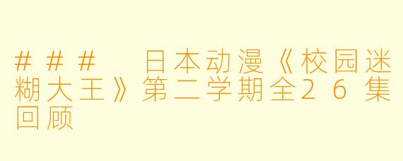 ### 日本动漫《校园迷糊大王》第二学期全26集回顾