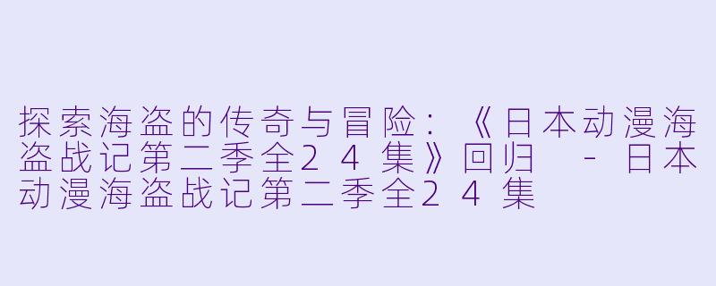探索海盗的传奇与冒险：《日本动漫海盗战记第二季全24集》回归 -日本动漫海盗战记第二季全24集