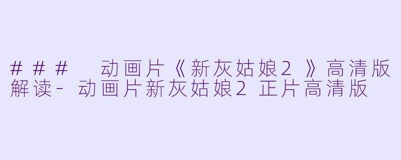 ### 动画片《新灰姑娘2》高清版解读-动画片新灰姑娘2正片高清版