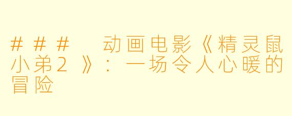 ### 动画电影《精灵鼠小弟2》：一场令人心暖的冒险