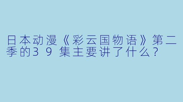 日本动漫《彩云国物语》第二季的39集主要讲了什么?