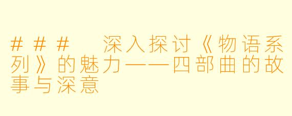 ### 深入探讨《物语系列》的魅力——四部曲的故事与深意